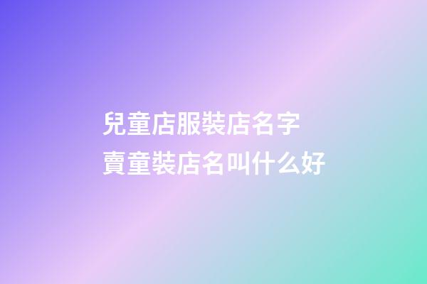 兒童店服裝店名字 賣童裝店名叫什么好-第1張-店鋪起名-玄機派